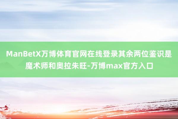 ManBetX万博体育官网在线登录其余两位鉴识是魔术师和奥拉朱旺-万博max官方入口