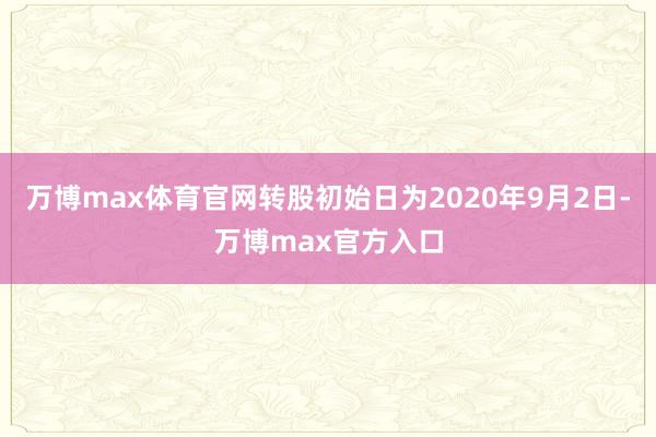 万博max体育官网转股初始日为2020年9月2日-万博max官方入口