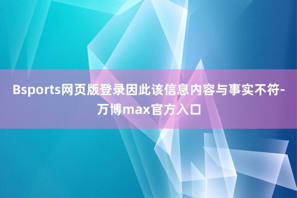 Bsports网页版登录因此该信息内容与事实不符-万博max官方入口