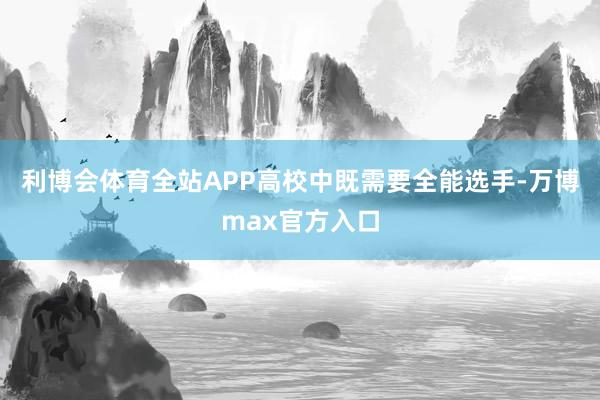 利博会体育全站APP高校中既需要全能选手-万博max官方入口