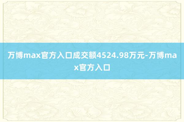 万博max官方入口成交额4524.98万元-万博max官方入口