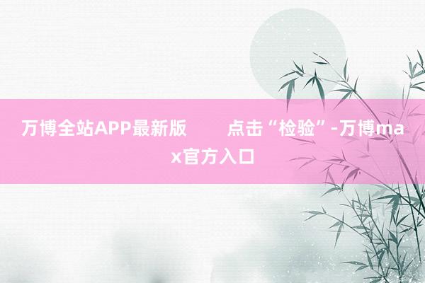 万博全站APP最新版        点击“检验”-万博max官方入口