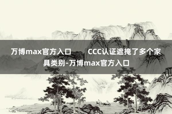 万博max官方入口        CCC认证遮掩了多个家具类别-万博max官方入口