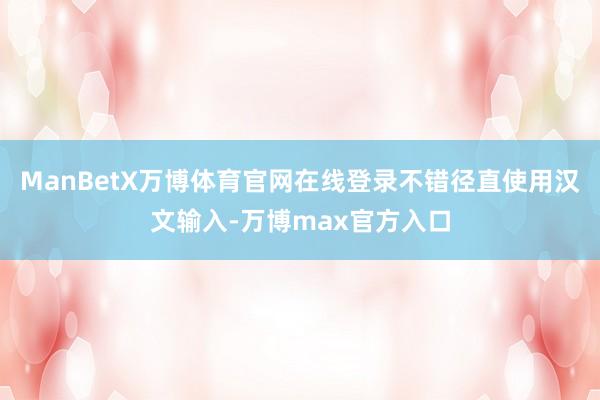 ManBetX万博体育官网在线登录不错径直使用汉文输入-万博max官方入口