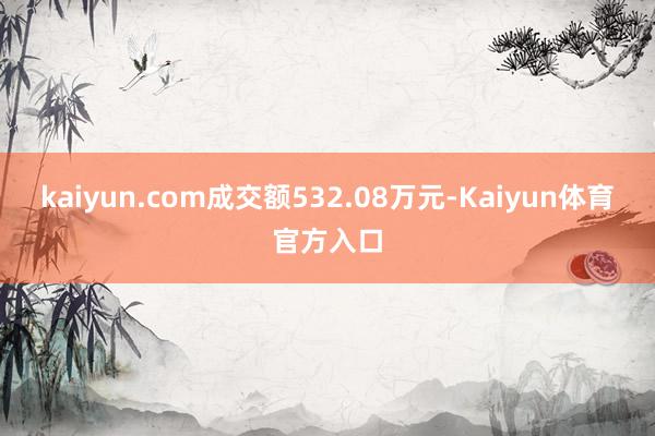 kaiyun.com成交额532.08万元-Kaiyun体育官方入口