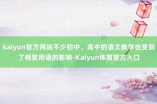 kaiyun官方网站不少初中、高中的语文教学也受到了相聚用语的影响-Kaiyun体育官方入口