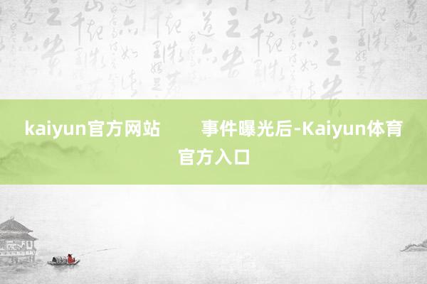 kaiyun官方网站        事件曝光后-Kaiyun体育官方入口