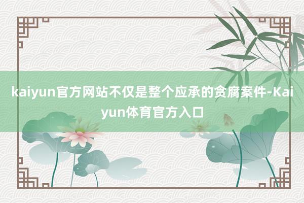 kaiyun官方网站不仅是整个应承的贪腐案件-Kaiyun体育官方入口