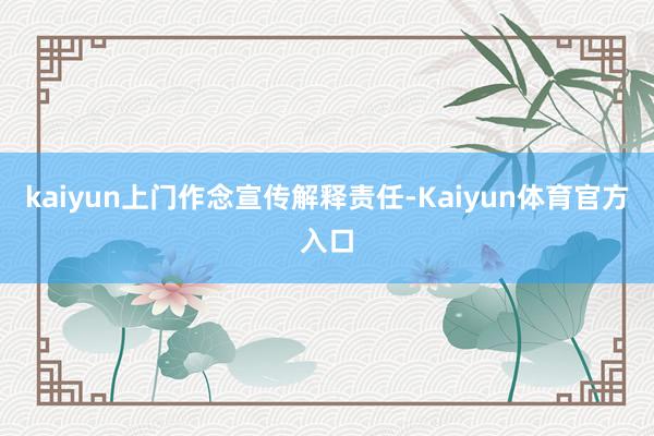 kaiyun上门作念宣传解释责任-Kaiyun体育官方入口