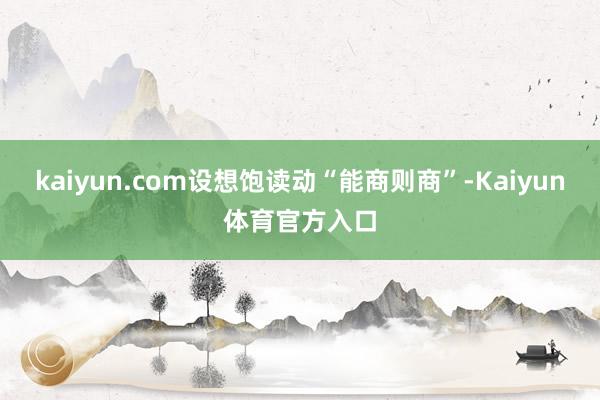 kaiyun.com设想饱读动“能商则商”-Kaiyun体育官方入口