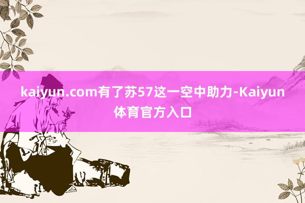 kaiyun.com有了苏57这一空中助力-Kaiyun体育官方入口