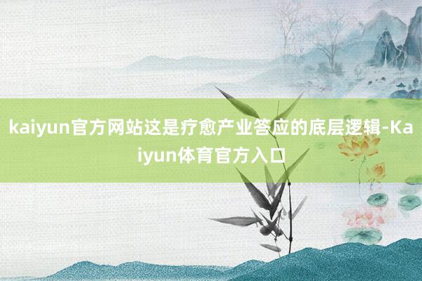 kaiyun官方网站这是疗愈产业答应的底层逻辑-Kaiyun体育官方入口