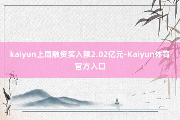 kaiyun上周融资买入额2.02亿元-Kaiyun体育官方入口