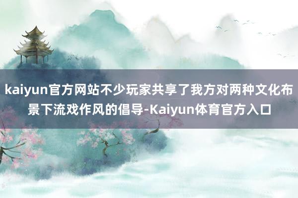 kaiyun官方网站不少玩家共享了我方对两种文化布景下流戏作风的倡导-Kaiyun体育官方入口