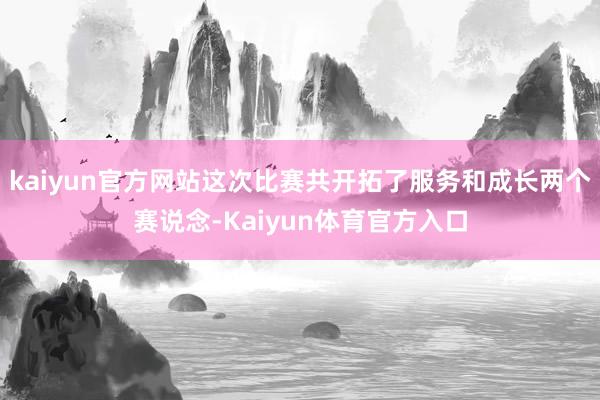 kaiyun官方网站这次比赛共开拓了服务和成长两个赛说念-Kaiyun体育官方入口