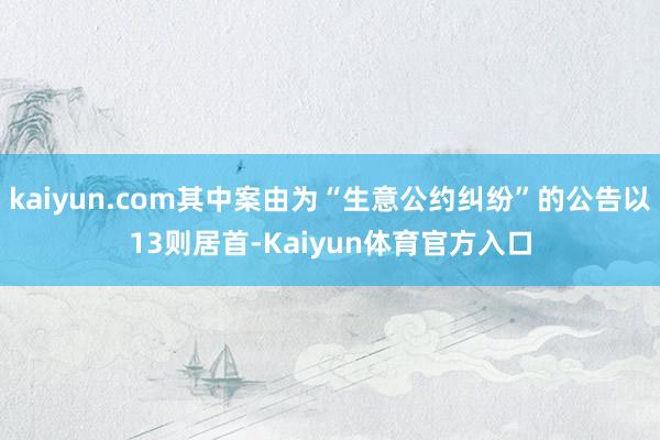 kaiyun.com其中案由为“生意公约纠纷”的公告以13则居首-Kaiyun体育官方入口