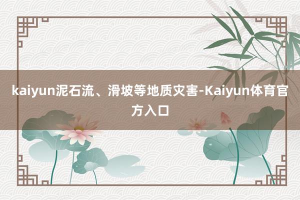 kaiyun泥石流、滑坡等地质灾害-Kaiyun体育官方入口