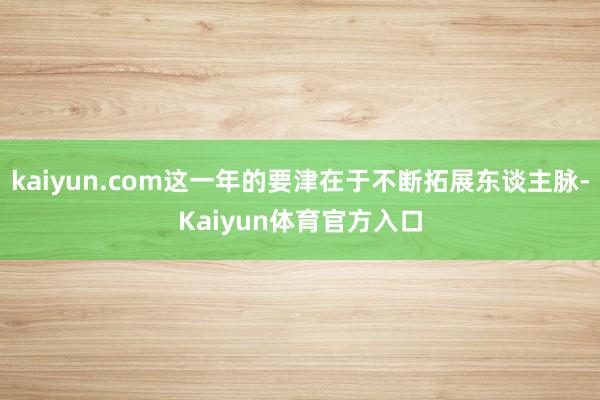 kaiyun.com这一年的要津在于不断拓展东谈主脉-Kaiyun体育官方入口