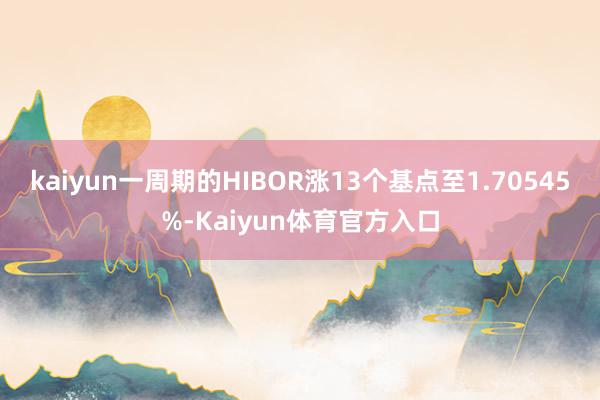 kaiyun一周期的HIBOR涨13个基点至1.70545%-Kaiyun体育官方入口