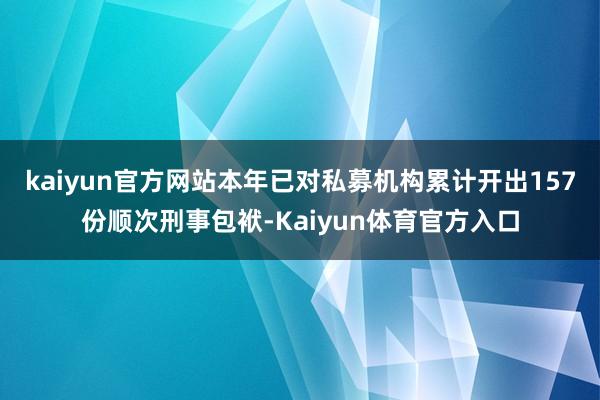 kaiyun官方网站本年已对私募机构累计开出157份顺次刑事包袱-Kaiyun体育官方入口