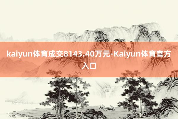 kaiyun体育成交8143.40万元-Kaiyun体育官方入口