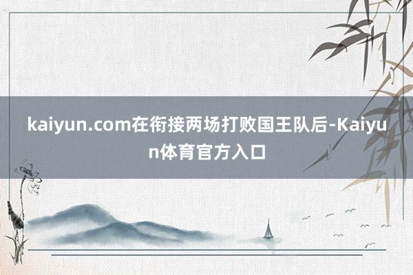 kaiyun.com在衔接两场打败国王队后-Kaiyun体育官方入口