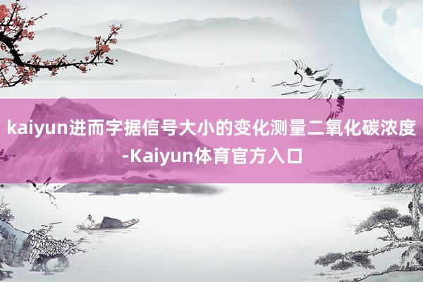 kaiyun进而字据信号大小的变化测量二氧化碳浓度-Kaiyun体育官方入口