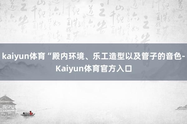 kaiyun体育“殿内环境、乐工造型以及管子的音色-Kaiyun体育官方入口