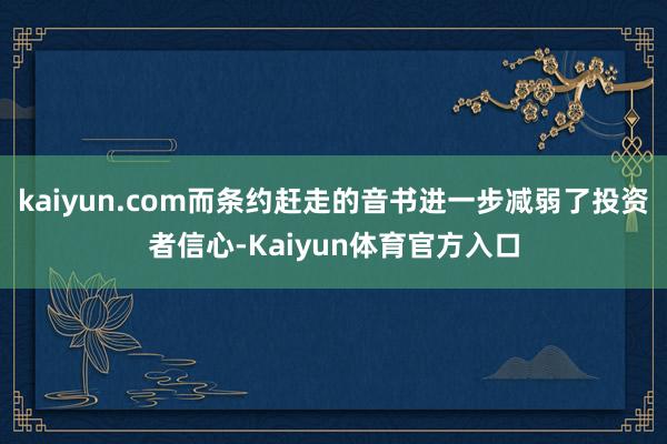 kaiyun.com而条约赶走的音书进一步减弱了投资者信心-Kaiyun体育官方入口