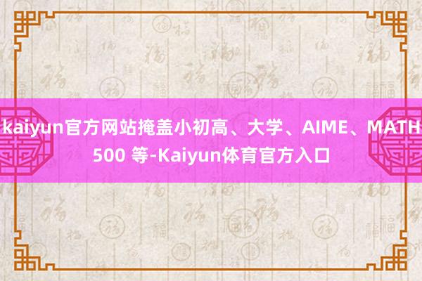 kaiyun官方网站掩盖小初高、大学、AIME、MATH500 等-Kaiyun体育官方入口