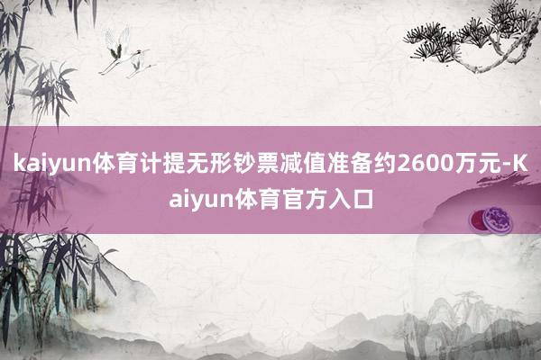 kaiyun体育计提无形钞票减值准备约2600万元-Kaiyun体育官方入口