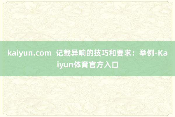 kaiyun.com  记载异响的技巧和要求：举例-Kaiyun体育官方入口