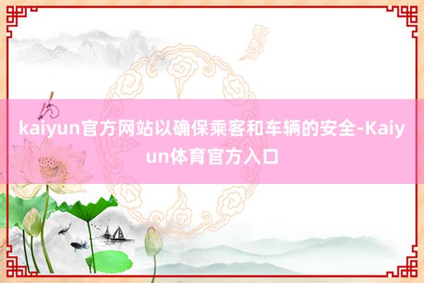 kaiyun官方网站以确保乘客和车辆的安全-Kaiyun体育官方入口