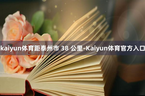 kaiyun体育距泰州市 38 公里-Kaiyun体育官方入口